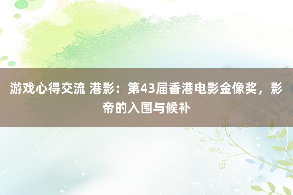 游戏心得交流 港影：第43届香港电影金像奖，影帝的入围与候补