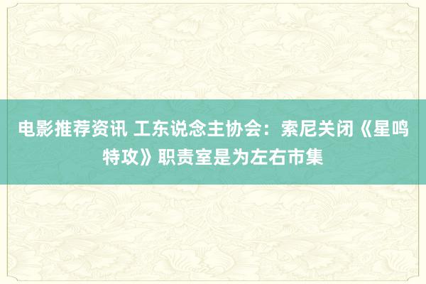 电影推荐资讯 工东说念主协会：索尼关闭《星鸣特攻》职责室是为左右市集