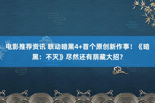 电影推荐资讯 联动暗黑4+首个原创新作事！《暗黑：不灭》尽然还有荫藏大招？