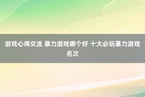 游戏心得交流 暴力游戏哪个好 十大必玩暴力游戏名次