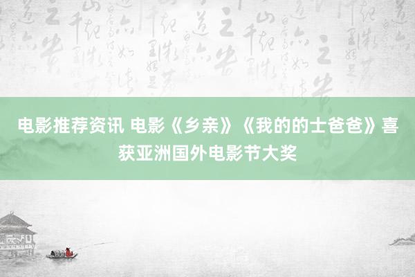 电影推荐资讯 电影《乡亲》《我的的士爸爸》喜获亚洲国外电影节大奖