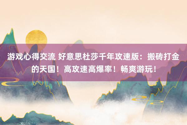 游戏心得交流 好意思杜莎千年攻速版：搬砖打金的天国！高攻速高爆率！畅爽游玩！