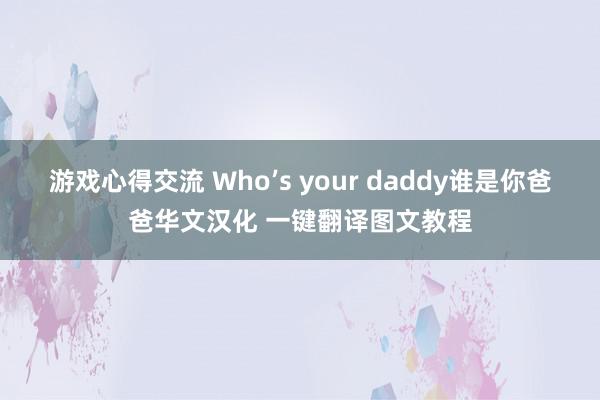 游戏心得交流 Who’s your daddy谁是你爸爸华文汉化 一键翻译图文教程