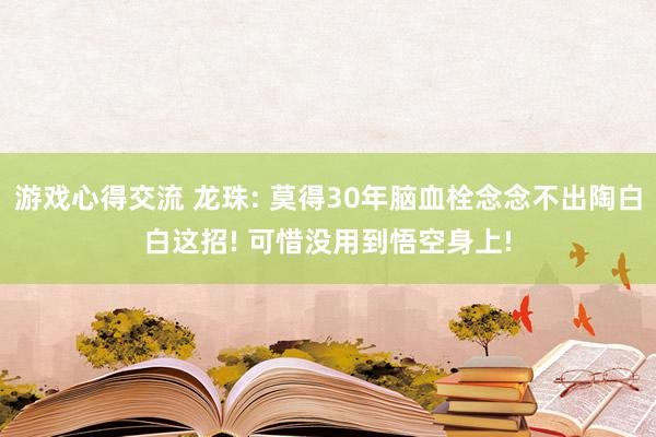 游戏心得交流 龙珠: 莫得30年脑血栓念念不出陶白白这招! 可惜没用到悟空身上!