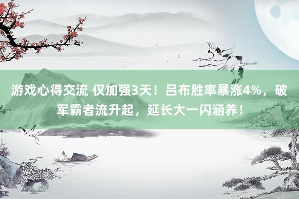 游戏心得交流 仅加强3天！吕布胜率暴涨4%，破军霸者流升起，延长大一闪涵养！