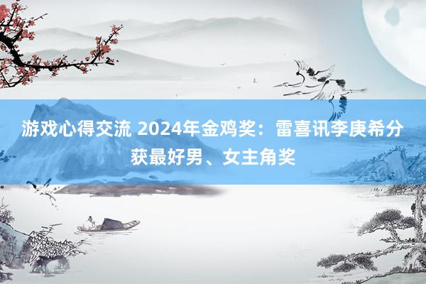 游戏心得交流 2024年金鸡奖：雷喜讯李庚希分获最好男、女主角奖