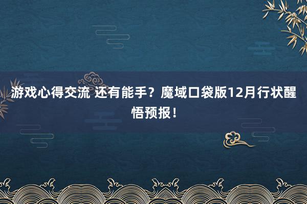 游戏心得交流 还有能手？魔域口袋版12月行状醒悟预报！