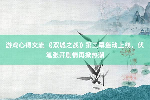 游戏心得交流 《双城之战》第二幕轰动上线，伏笔张开剧情再掀热潮