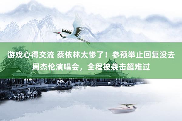 游戏心得交流 蔡依林太惨了！参预举止回复没去周杰伦演唱会，全程被袭击超难过