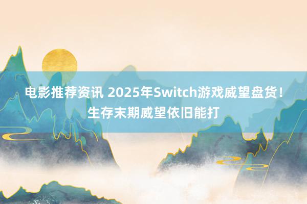 电影推荐资讯 2025年Switch游戏威望盘货！生存末期威望依旧能打