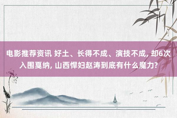 电影推荐资讯 好土、长得不成、演技不成, 却6次入围戛纳, 山西悍妇赵涛到底有什么魔力?