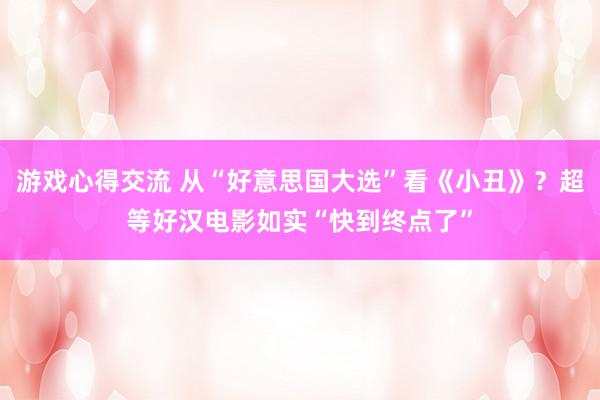 游戏心得交流 从“好意思国大选”看《小丑》？超等好汉电影如实“快到终点了”