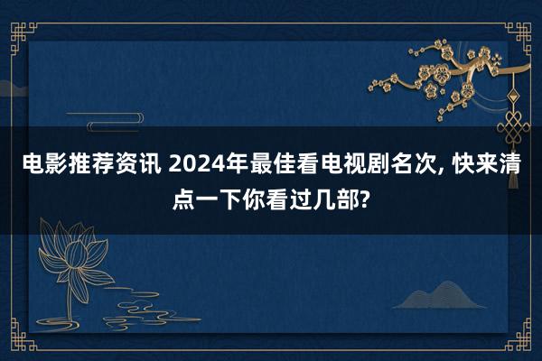 电影推荐资讯 2024年最佳看电视剧名次, 快来清点一下你看过几部?