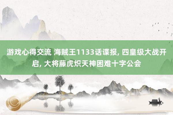 游戏心得交流 海贼王1133话谍报, 四皇级大战开启, 大将藤虎炽天神困难十字公会