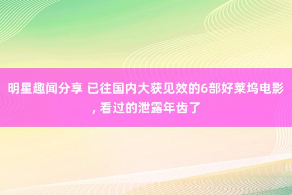 明星趣闻分享 已往国内大获见效的6部好莱坞电影, 看过的泄露年齿了