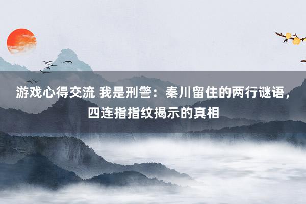 游戏心得交流 我是刑警：秦川留住的两行谜语，四连指指纹揭示的真相