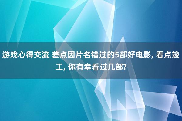 游戏心得交流 差点因片名错过的5部好电影, 看点竣工, 你有幸看过几部?