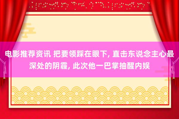 电影推荐资讯 把要领踩在眼下, 直击东说念主心最深处的阴霾, 此次他一巴掌抽醒内娱