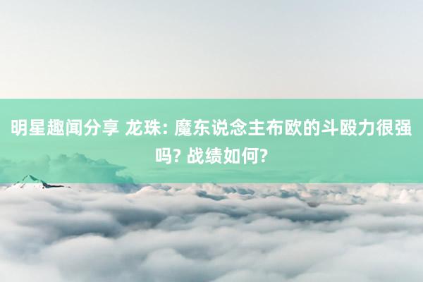 明星趣闻分享 龙珠: 魔东说念主布欧的斗殴力很强吗? 战绩如何?