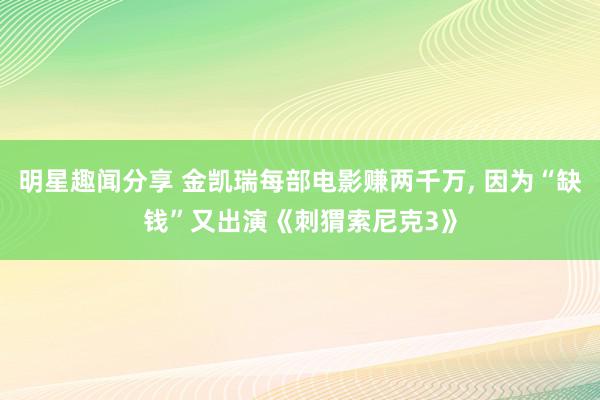 明星趣闻分享 金凯瑞每部电影赚两千万, 因为“缺钱”又出演《刺猬索尼克3》