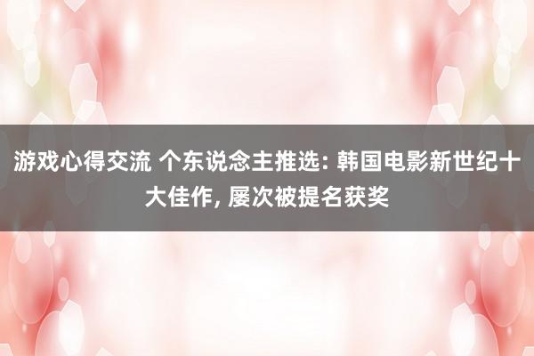 游戏心得交流 个东说念主推选: 韩国电影新世纪十大佳作, 屡次被提名获奖