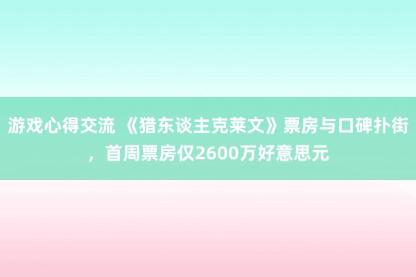 游戏心得交流 《猎东谈主克莱文》票房与口碑扑街，首周票房仅2600万好意思元