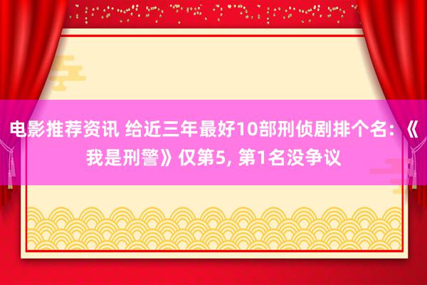 电影推荐资讯 给近三年最好10部刑侦剧排个名: 《我是刑警》仅第5, 第1名没争议