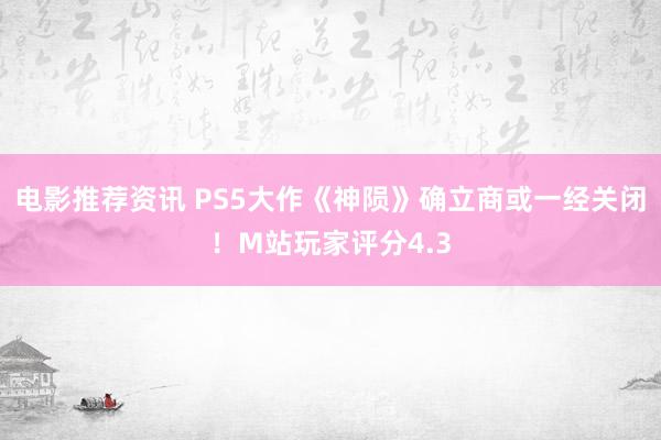 电影推荐资讯 PS5大作《神陨》确立商或一经关闭！M站玩家评分4.3