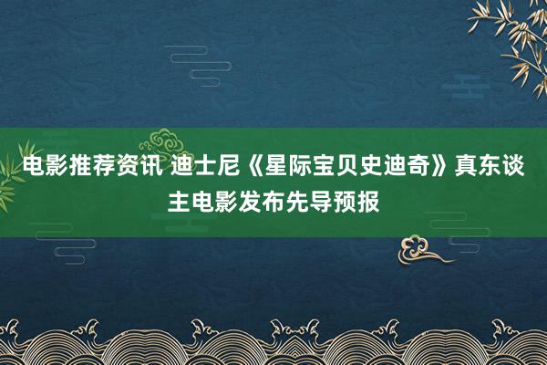 电影推荐资讯 迪士尼《星际宝贝史迪奇》真东谈主电影发布先导预报