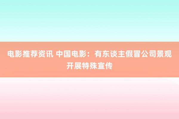 电影推荐资讯 中国电影：有东谈主假冒公司景观开展特殊宣传