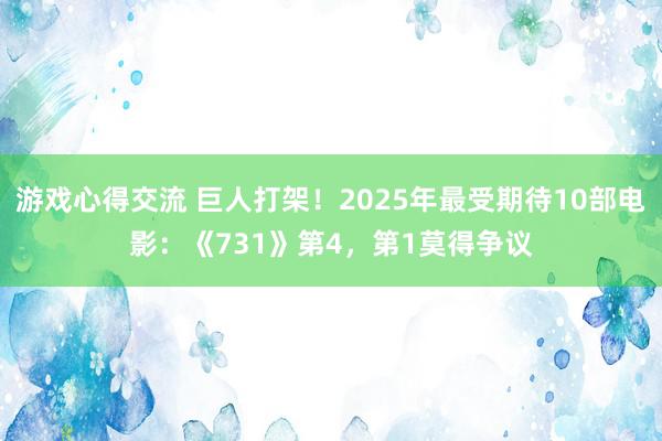 游戏心得交流 巨人打架！2025年最受期待10部电影：《731》第4，第1莫得争议