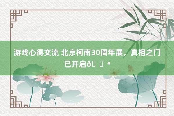 游戏心得交流 北京柯南30周年展，真相之门已开启🚪