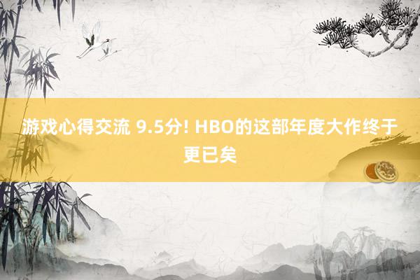 游戏心得交流 9.5分! HBO的这部年度大作终于更已矣