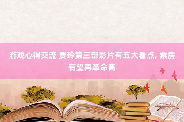 游戏心得交流 贾玲第三部影片有五大看点, 票房有望再革命高