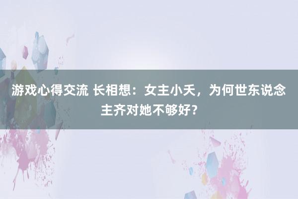 游戏心得交流 长相想：女主小夭，为何世东说念主齐对她不够好？