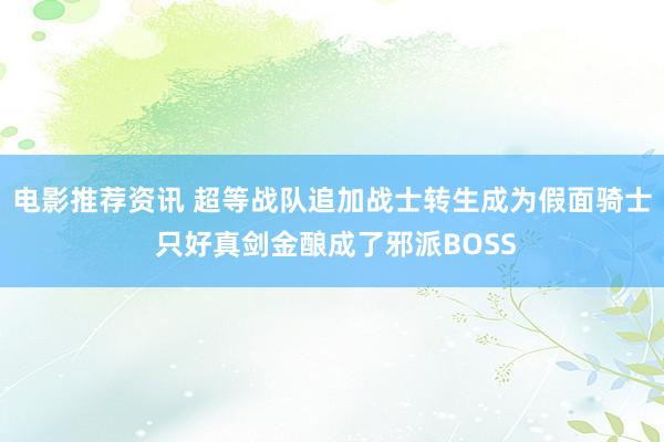 电影推荐资讯 超等战队追加战士转生成为假面骑士 只好真剑金酿成了邪派BOSS