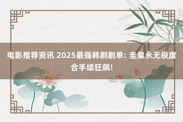 电影推荐资讯 2025最强韩剧剧单: 圭臬永无极度合手续狂飙!