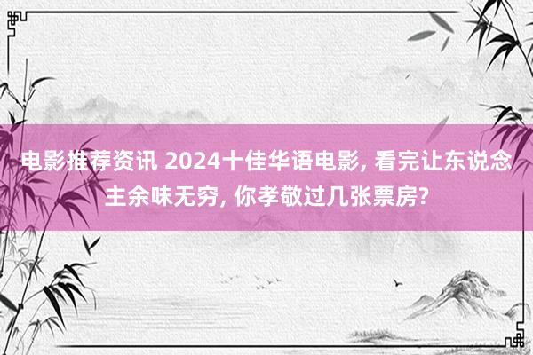 电影推荐资讯 2024十佳华语电影, 看完让东说念主余味无穷, 你孝敬过几张票房?