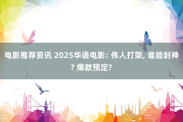 电影推荐资讯 2025华语电影: 伟人打架, 谁能封神? 爆款预定?