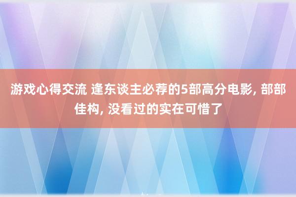 游戏心得交流 逢东谈主必荐的5部高分电影, 部部佳构, 没看过的实在可惜了