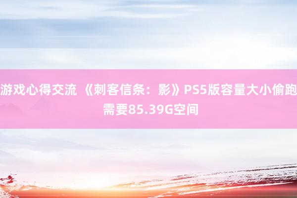 游戏心得交流 《刺客信条：影》PS5版容量大小偷跑 需要85.39G空间