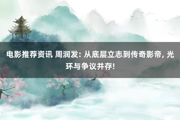 电影推荐资讯 周润发: 从底层立志到传奇影帝, 光环与争议并存!