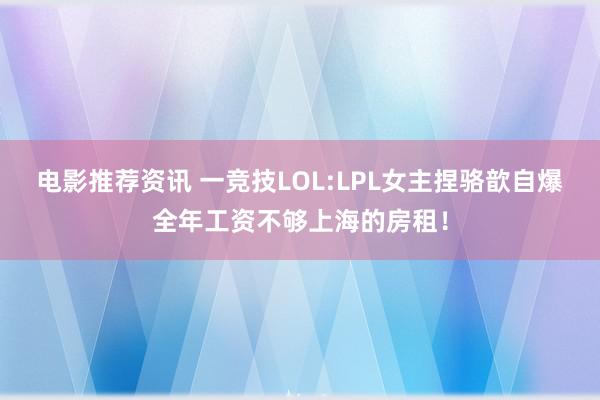 电影推荐资讯 一竞技LOL:LPL女主捏骆歆自爆全年工资不够上海的房租！