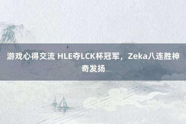 游戏心得交流 HLE夺LCK杯冠军，Zeka八连胜神奇发扬