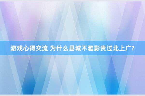 游戏心得交流 为什么县城不雅影贵过北上广?